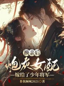 换亲后炮灰女配和少年将军he