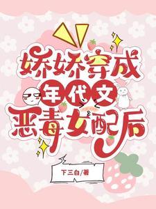 娇娇穿成年代文恶毒女配后by夏小正小