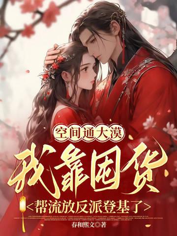 空间通大漠,我靠囤货帮流放反派登基了